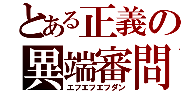 とある正義の異端審問（エフエフエフダン）