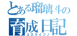 とある瑠璃斗の育成日記（コスライフ♪）