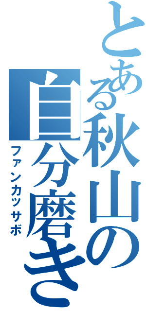 とある秋山の自分磨き（ファンカッサボ）