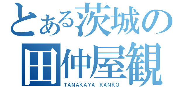 とある茨城の田仲屋観光（ＴＡＮＡＫＡＹＡ ＫＡＮＫＯ）