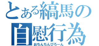 とある縞馬の自慰行為（おちんちんびろーん）