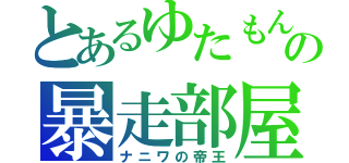 とあるゆたもんの暴走部屋♂（ナニワの帝王）