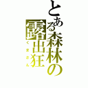 とある森林の露出狂（くまさん）