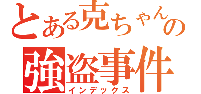 とある克ちゃんの強盗事件（インデックス）