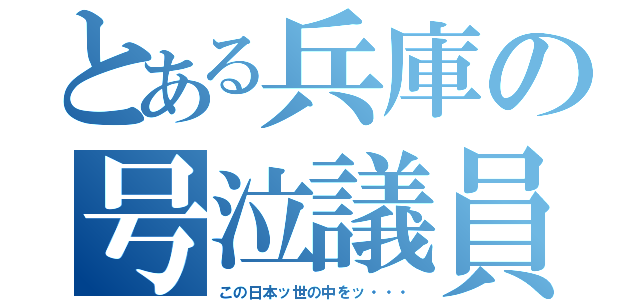 とある兵庫の号泣議員（この日本ッ世の中をッ・・・）