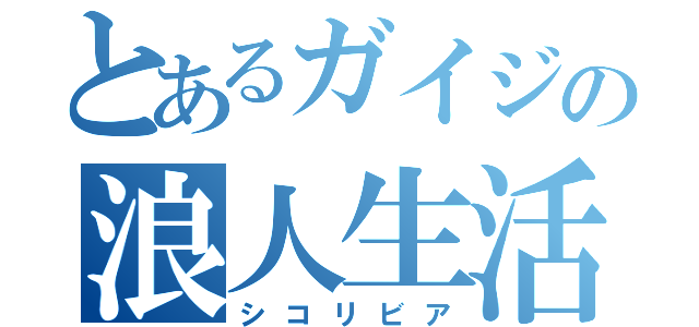 とあるガイジの浪人生活（シコリビア）