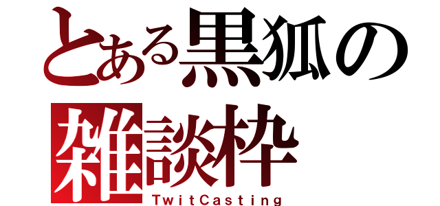 とある黒狐の雑談枠（ＴｗｉｔＣａｓｔｉｎｇ）