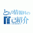 とある情報科の自己紹介（３分間の黒歴史暴露大会）