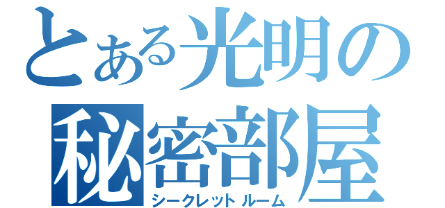 とある光明の秘密部屋（シークレットルーム）