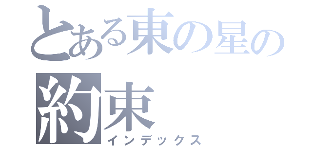 とある東の星の約束（インデックス）