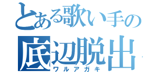 とある歌い手の底辺脱出（ワルアガキ）