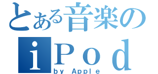 とある音楽のｉＰｏｄ （ｂｙ Ａｐｐｌｅ）