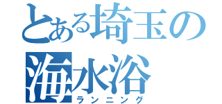 とある埼玉の海水浴（ランニング）