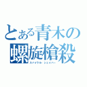 とある青木の螺旋槍殺（スパイラル・シェイバー）