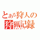 とある狩人の狩猟記録（ギルドカード）