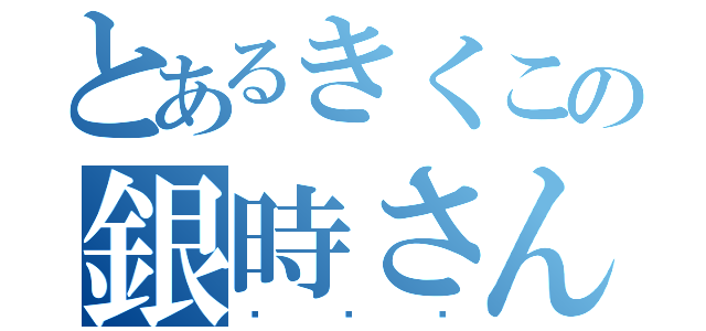 とあるきくこの銀時さん（ʚ♡ɞ）