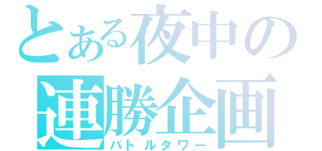 とある夜中の連勝企画（バトルタワー）