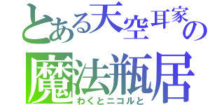 とある天空耳家の魔法瓶居（わくとニコルと）