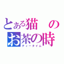 とある猫のお茶の時間（ティータイム）