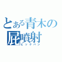 とある青木の屁噴射（ビックバン）