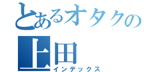 とあるオタクの上田（インデックス）