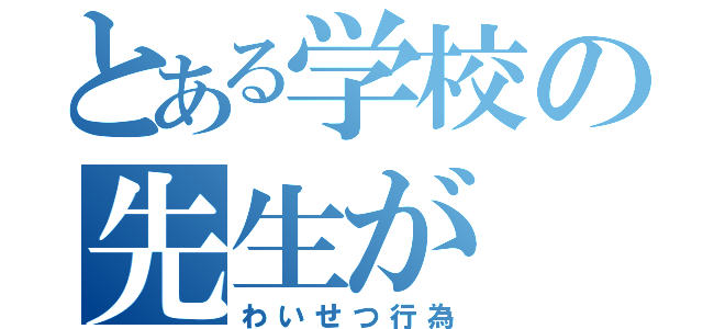 とある学校の先生が（わいせつ行為）