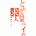 とある高額バイトの求人（情報サイト）