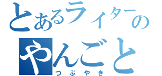 とあるライターのやんごとなき（つぶやき）