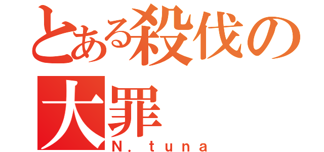 とある殺伐の大罪（Ｎ．ｔｕｎａ）