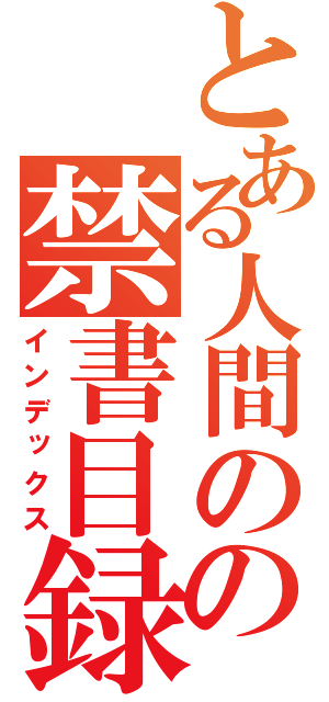 とある人間のの禁書目録（インデックス）