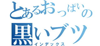 とあるおっぱいの黒いブツブツ（インデックス）