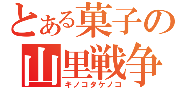 とある菓子の山里戦争（キノコタケノコ）