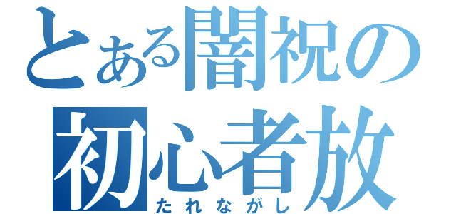 とある闇祝の初心者放送（たれながし）