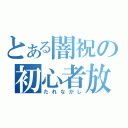 とある闇祝の初心者放送（たれながし）