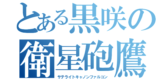 とある黒咲の衛星砲鷹（サテライトキャノンファルコン）