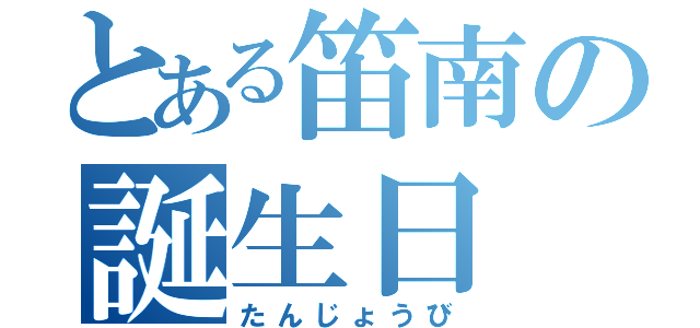 とある笛南の誕生日（たんじょうび）