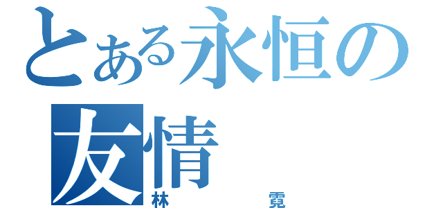 とある永恒の友情（林 霓）