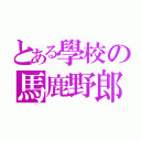 とある學校の馬鹿野郎（）