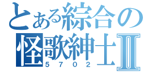 とある綜合の怪歌紳士Ⅱ（５ ７ ０ ２）