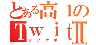 とある高１のＴｗｉｔｔｅｒⅡ（ツブヤキ）