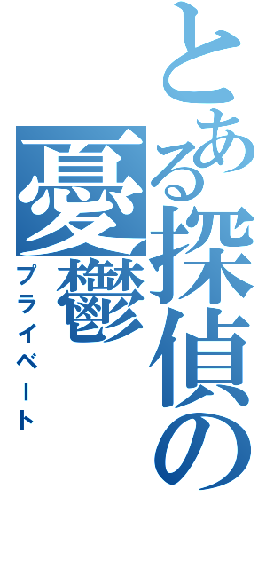 とある探偵の憂鬱Ⅱ（プライベート）