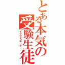 とある本気の受験生徒（イグサミネーター）