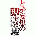 とある妄想の現実破壊（リアルブレイク）