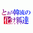 とある韓流の化け狐達（少女時代）