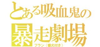 とある吸血鬼の暴走劇場（フラン（番犬付き））