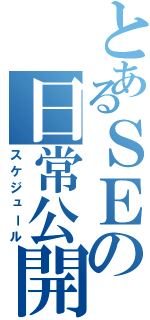 とあるＳＥの日常公開（スケジュール）