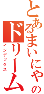 とあるまいにゃののドリームスケープ（インデックス）