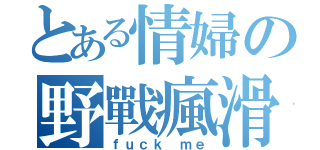 とある情婦の野戰瘋滑（ｆｕｃｋ ｍｅ）