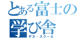 とある富士の学び舎（デス・スクール）