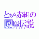 とある赤組の鳳凰伝説（ＦＹ＆ＳＹ）